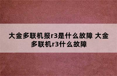 大金多联机报r3是什么故障 大金多联机r3什么故障